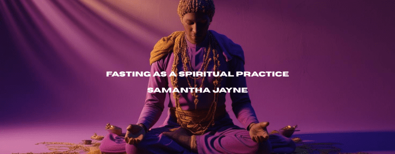 Fasting as a Spiritual Practice with Spiritual Coach Samantha Jayne in Royal Wootton Bassett Wiltshire