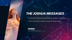 TRANSCRIPT OF TRANCE VOICE COMMUNICATION WITH JOSHUA THROUGH TRANCE VOICE MEDIUM SAMANTHA JAYNE