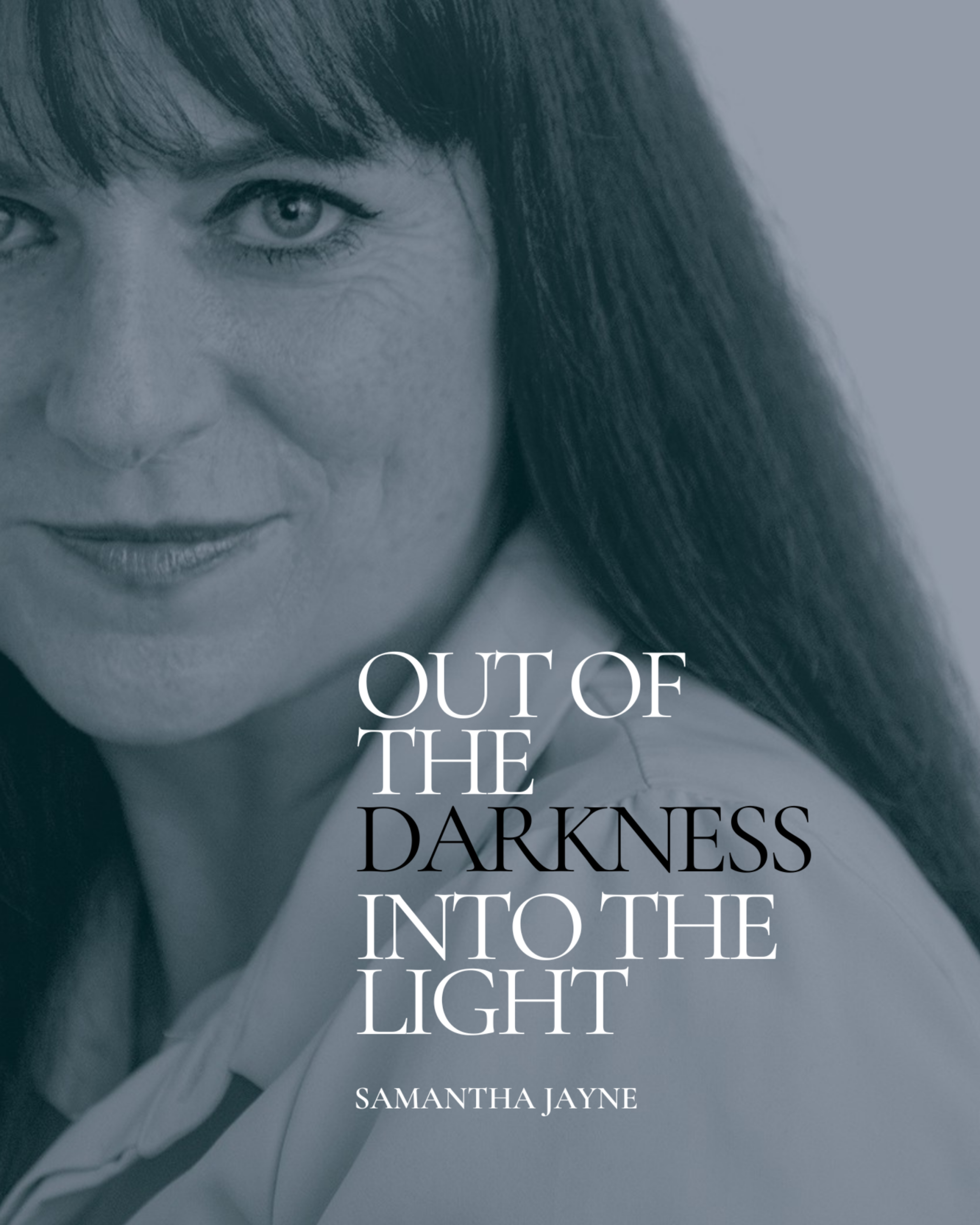 OUT OF THE DARKNESS: INTO THE LIGHT. A JOURNEY OF AWAKENING WITH TRANCE VOICE HEALER AND MEDIUM SAMANTHA JAYNE